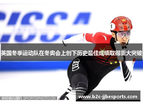 英国冬季运动队在冬奥会上创下历史最佳成绩取得重大突破
