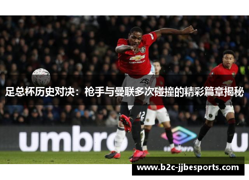 足总杯历史对决：枪手与曼联多次碰撞的精彩篇章揭秘