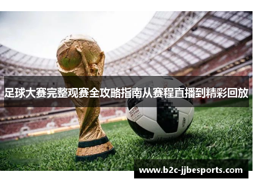 足球大赛完整观赛全攻略指南从赛程直播到精彩回放