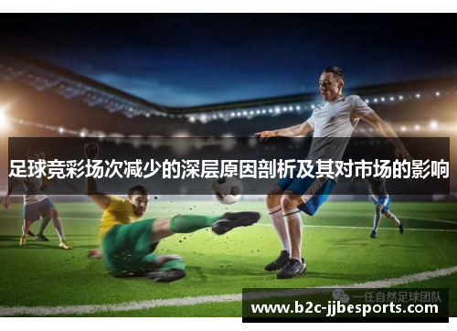 足球竞彩场次减少的深层原因剖析及其对市场的影响