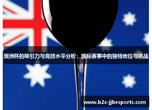 澳洲杯的吸引力与竞技水平分析：国际赛事中的独特地位与挑战