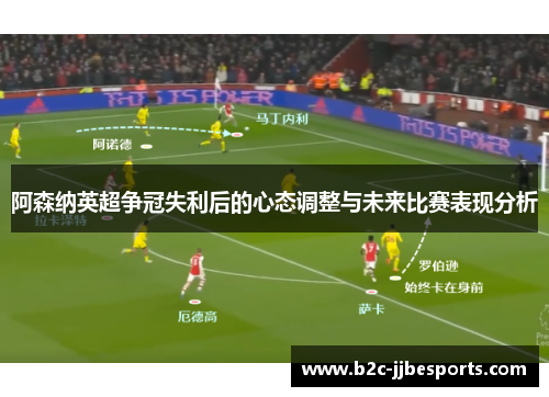 阿森纳英超争冠失利后的心态调整与未来比赛表现分析
