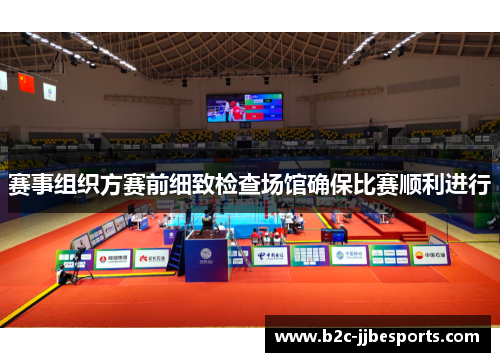 赛事组织方赛前细致检查场馆确保比赛顺利进行