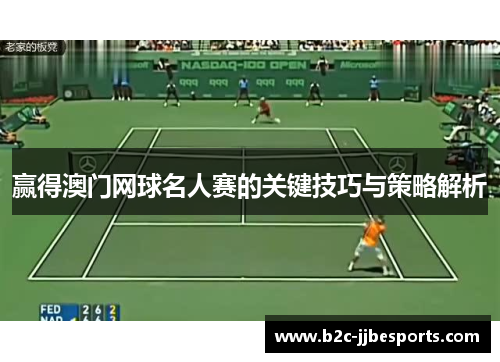 赢得澳门网球名人赛的关键技巧与策略解析