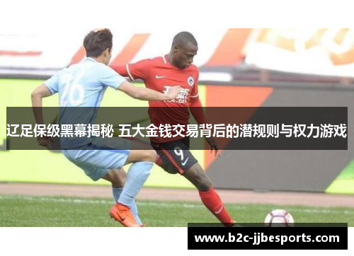 辽足保级黑幕揭秘 五大金钱交易背后的潜规则与权力游戏