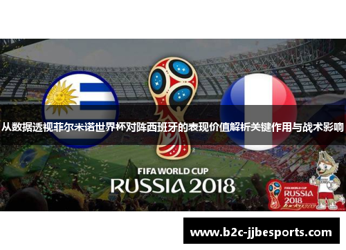 从数据透视菲尔米诺世界杯对阵西班牙的表现价值解析关键作用与战术影响
