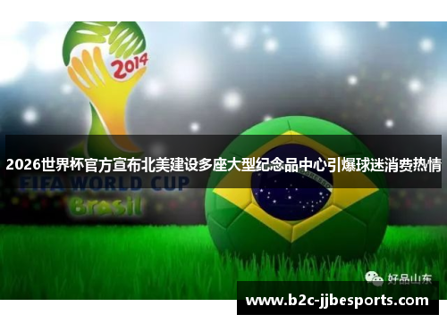 2026世界杯官方宣布北美建设多座大型纪念品中心引爆球迷消费热情