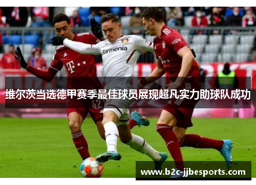 维尔茨当选德甲赛季最佳球员展现超凡实力助球队成功