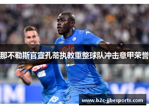 那不勒斯官宣孔蒂执教重整球队冲击意甲荣誉