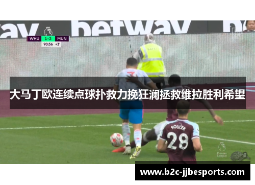 大马丁欧连续点球扑救力挽狂澜拯救维拉胜利希望