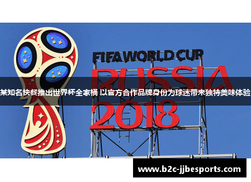 某知名快餐推出世界杯全家桶 以官方合作品牌身份为球迷带来独特美味体验