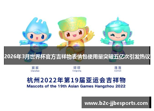 2026年3月世界杯官方吉祥物表情包使用量突破五亿次引发热议