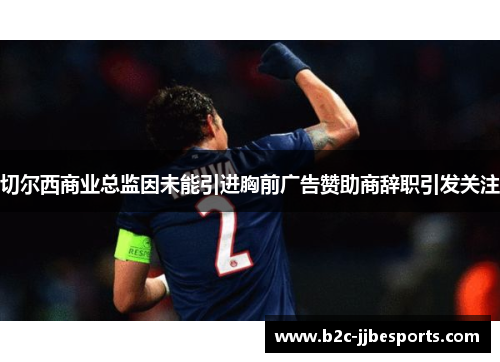 切尔西商业总监因未能引进胸前广告赞助商辞职引发关注