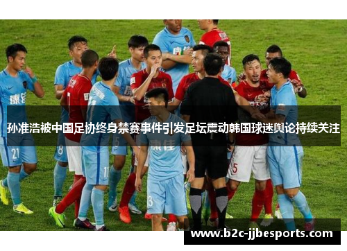 孙准浩被中国足协终身禁赛事件引发足坛震动韩国球迷舆论持续关注