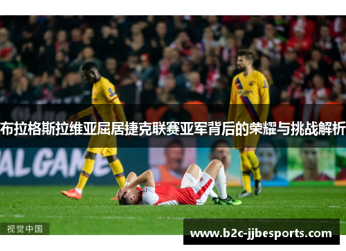布拉格斯拉维亚屈居捷克联赛亚军背后的荣耀与挑战解析
